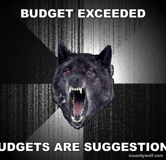 Insanity Wolf: BUDGET EXCEEDED - BUDGETS ARE SUGGESTIONS