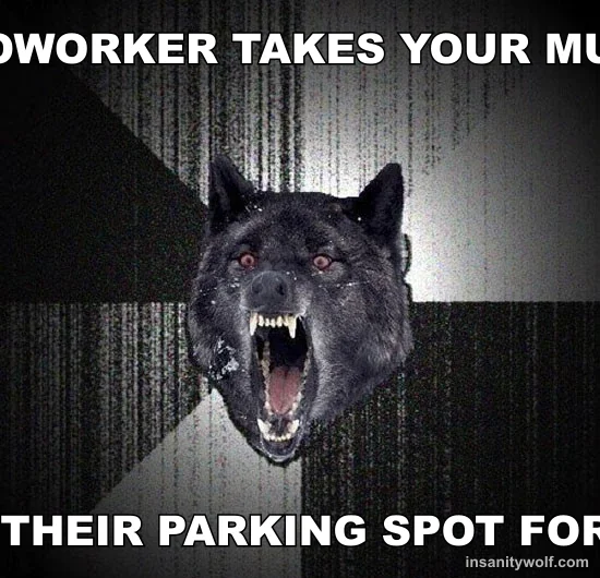 Insanity Wolf: COWORKER TAKES YOUR MUG - TAKE THEIR PARKING SPOT FOREVER