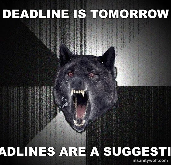 Insanity Wolf: DEADLINE IS TOMORROW - DEADLINES ARE A SUGGESTION