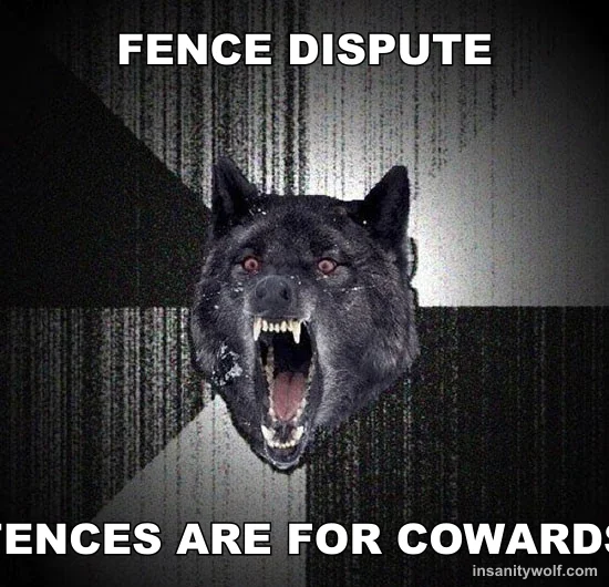 Insanity Wolf: FENCE DISPUTE - FENCES ARE FOR COWARDS
