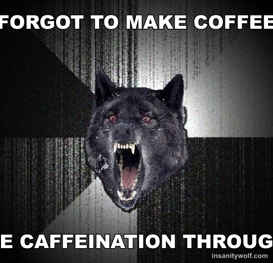 Insanity Wolf: FORGOT TO MAKE COFFEE - ACHIEVE CAFFEINATION THROUGH RAGE