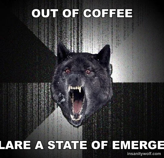 Insanity Wolf: OUT OF COFFEE - DECLARE A STATE OF EMERGENCY