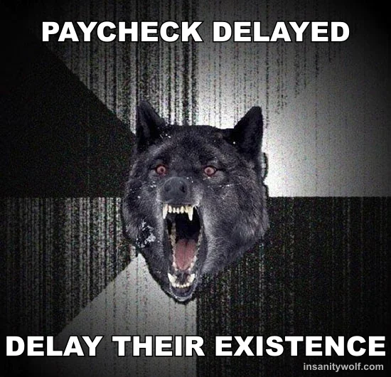 Insanity Wolf: PAYCHECK DELAYED - DELAY THEIR EXISTENCE